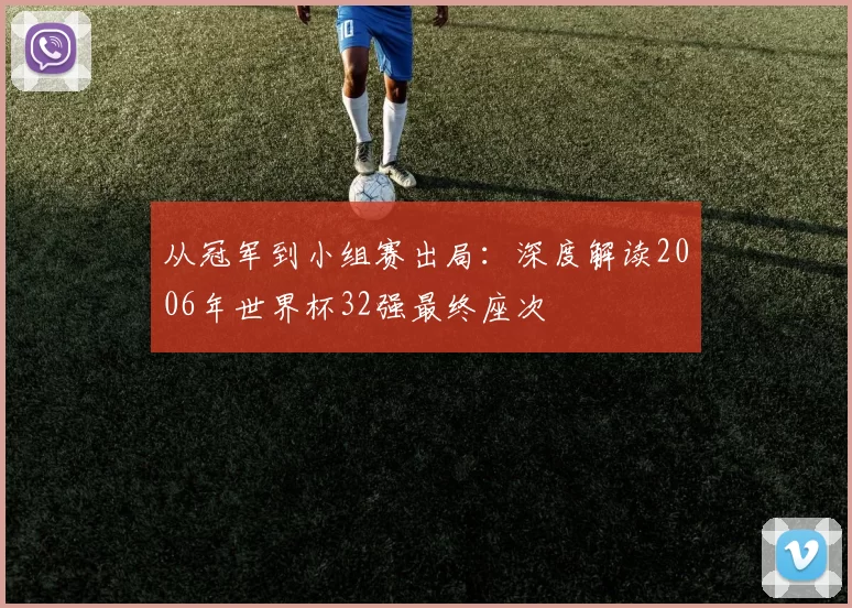 从冠军到小组赛出局:深度解读2006年世界杯32强最终座次