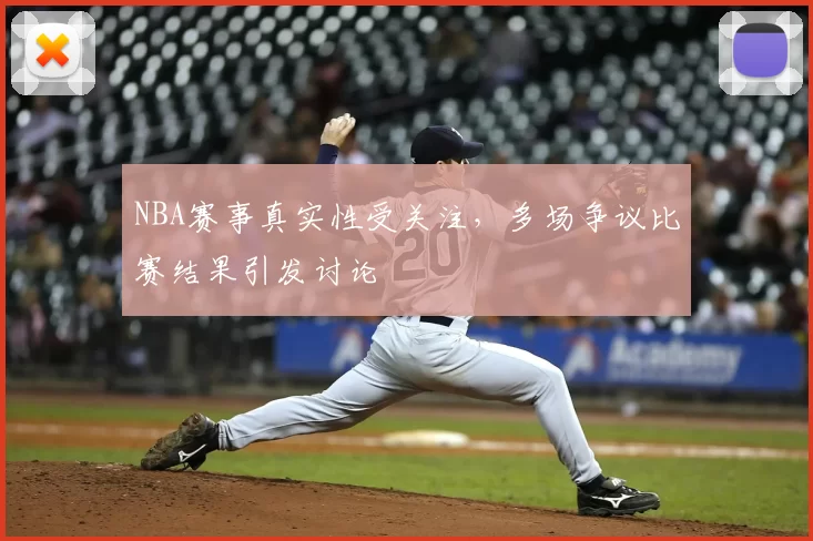 NBA赛事真实性受关注，多场争议比赛结果引发讨论