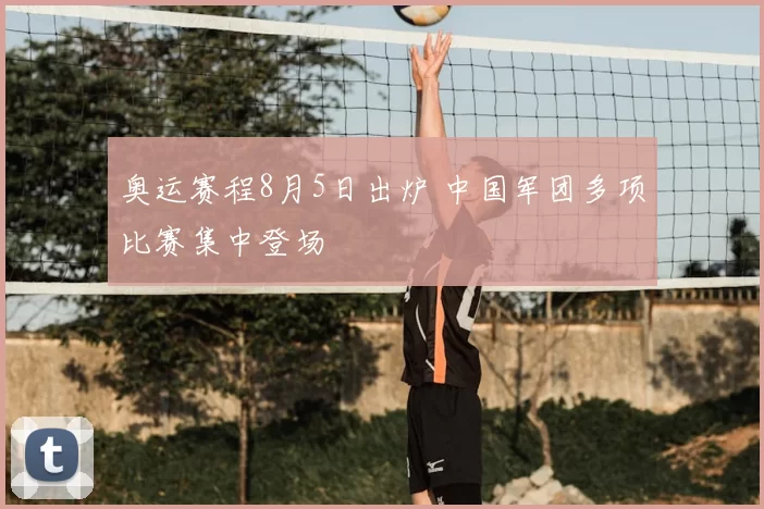 奥运赛程8月5日出炉 中国军团多项比赛集中登场
