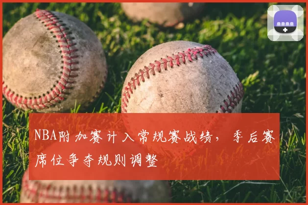 NBA附加赛计入常规赛战绩，季后赛席位争夺规则调整