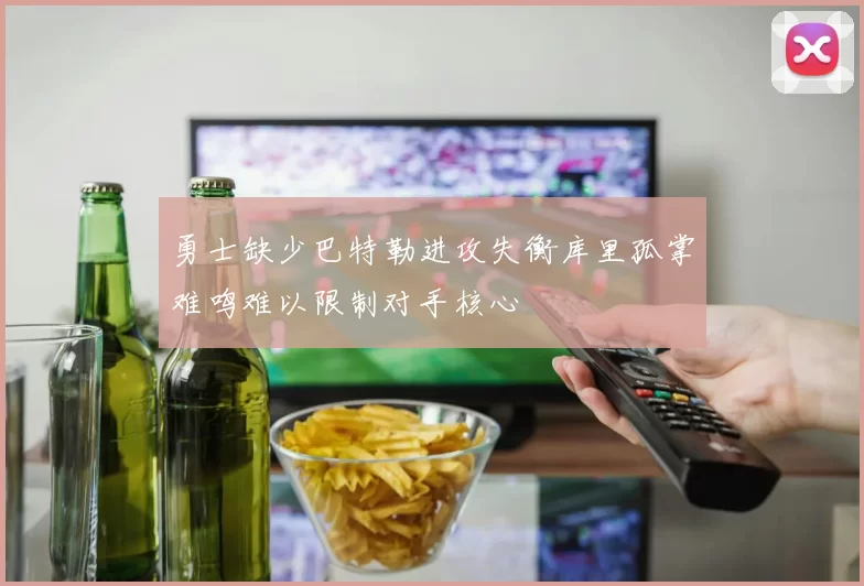 勇士缺少巴特勒进攻失衡库里孤掌难鸣难以限制对手核心