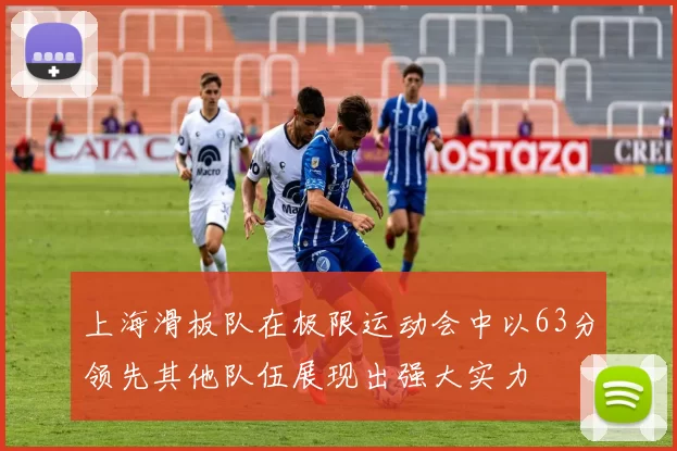 上海滑板队在极限运动会中以63分领先其他队伍展现出强大实力