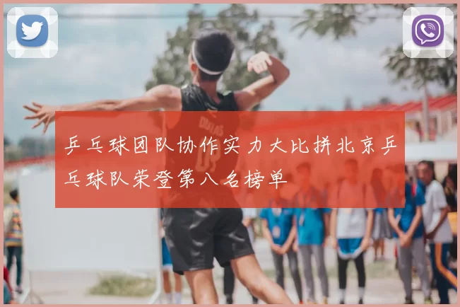 乒乓球团队协作实力大比拼北京乒乓球队荣登第八名榜单