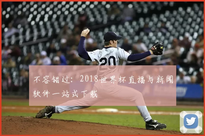 不容错过:2018世界杯直播与新闻软件一站式下载