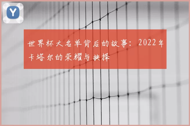 世界杯大名单背后的故事:2022年卡塔尔的荣耀与抉择