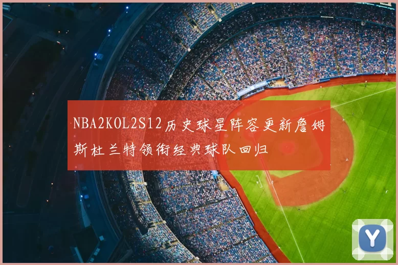 NBA2KOL2S12历史球星阵容更新詹姆斯杜兰特领衔经典球队回归