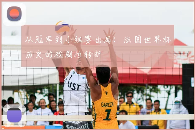 从冠军到小组赛出局:法国世界杯历史的戏剧性转折