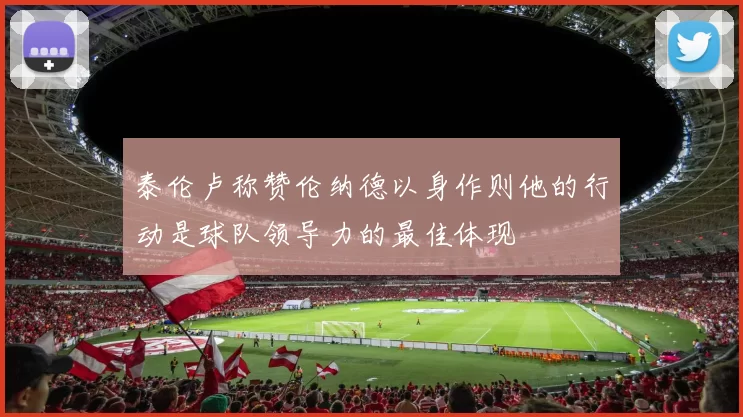 泰伦卢称赞伦纳德以身作则他的行动是球队领导力的最佳体现