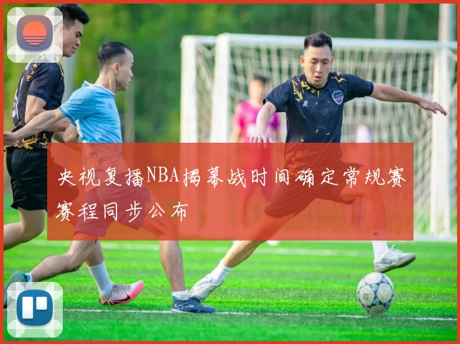 央视复播NBA揭幕战时间确定常规赛赛程同步公布