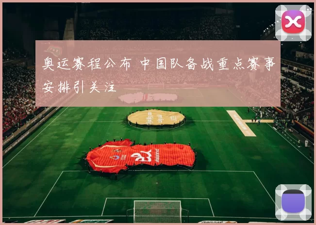 奥运赛程公布 中国队备战重点赛事安排引关注