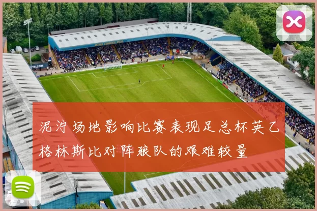 泥泞场地影响比赛表现足总杯英乙格林斯比对阵狼队的艰难较量