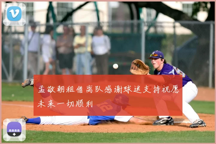 孟敬朝租借离队感谢球迷支持祝愿未来一切顺利