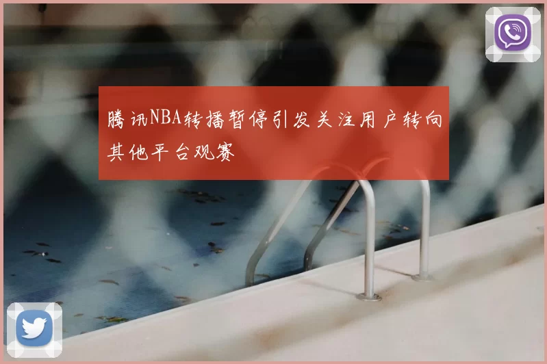 腾讯NBA转播暂停引发关注用户转向其他平台观赛