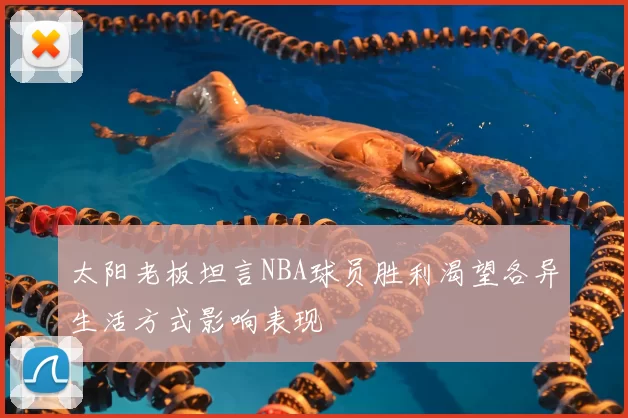 太阳老板坦言NBA球员胜利渴望各异生活方式影响表现