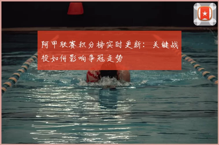 阿甲联赛积分榜实时更新:关键战役如何影响争冠走势