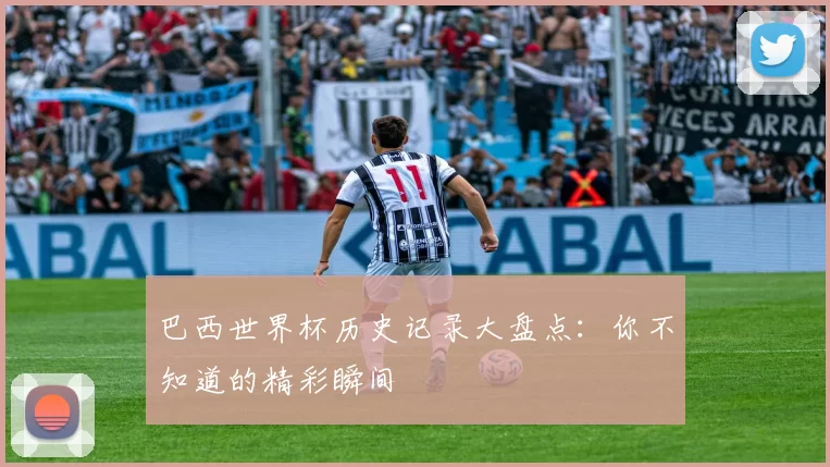 巴西世界杯历史记录大盘点：你不知道的精彩瞬间