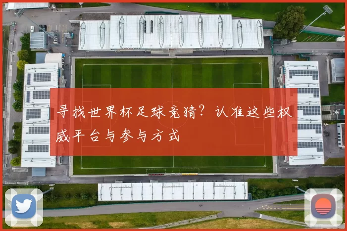 寻找世界杯足球竞猜?认准这些权威平台与参与方式