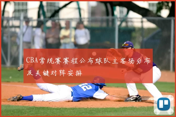 CBA常规赛赛程公布球队主客场分布及关键对阵安排