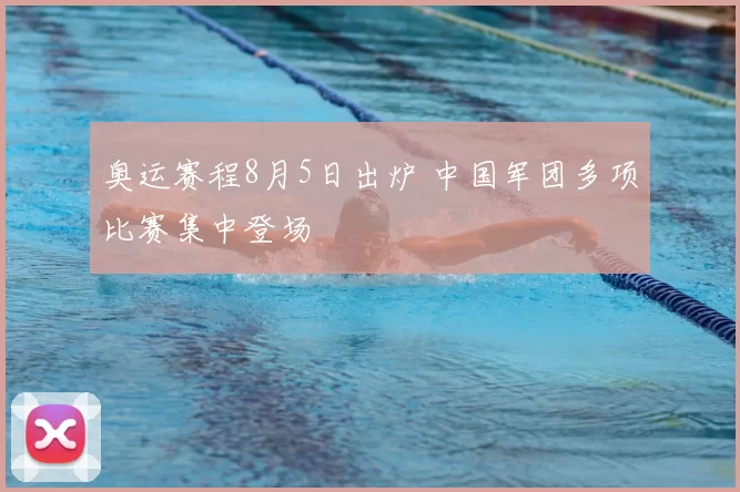 奥运赛程8月5日出炉 中国军团多项比赛集中登场