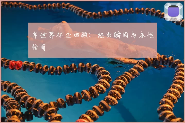 年世界杯全回顾：经典瞬间与永恒传奇