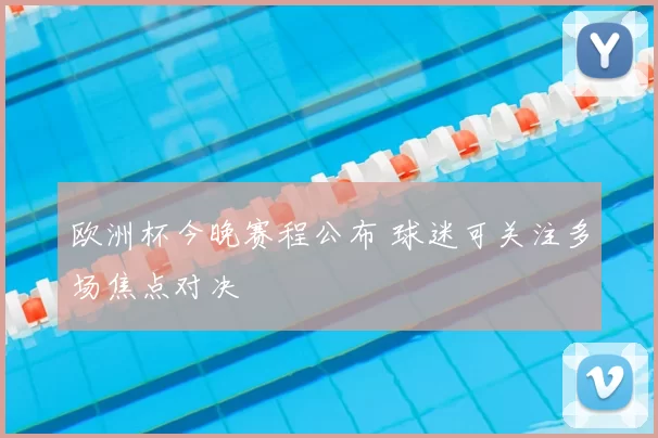 欧洲杯今晚赛程公布 球迷可关注多场焦点对决