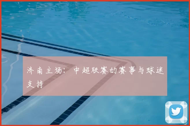 济南主场：中超联赛的赛事与球迷支持