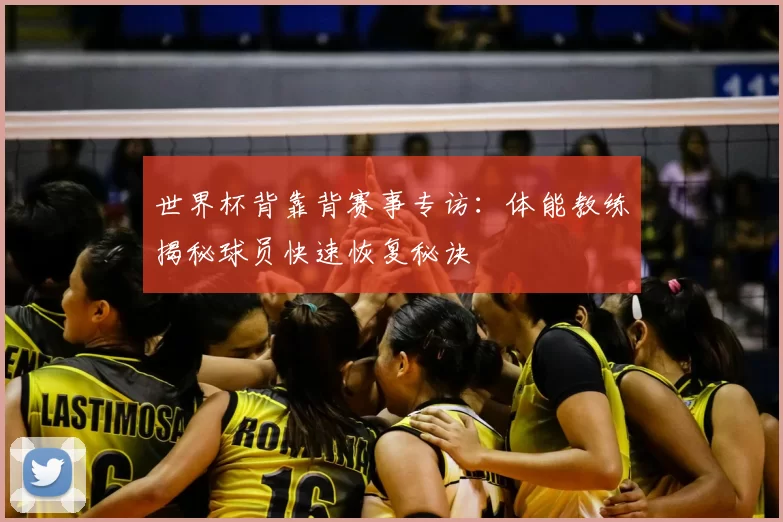 世界杯背靠背赛事专访:体能教练揭秘球员快速恢复秘诀