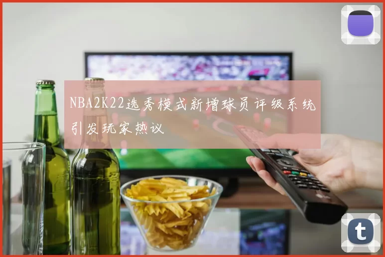 NBA2K22选秀模式新增球员评级系统引发玩家热议