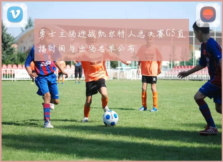 勇士主场迎战凯尔特人总决赛G5直播时间与出场名单公布