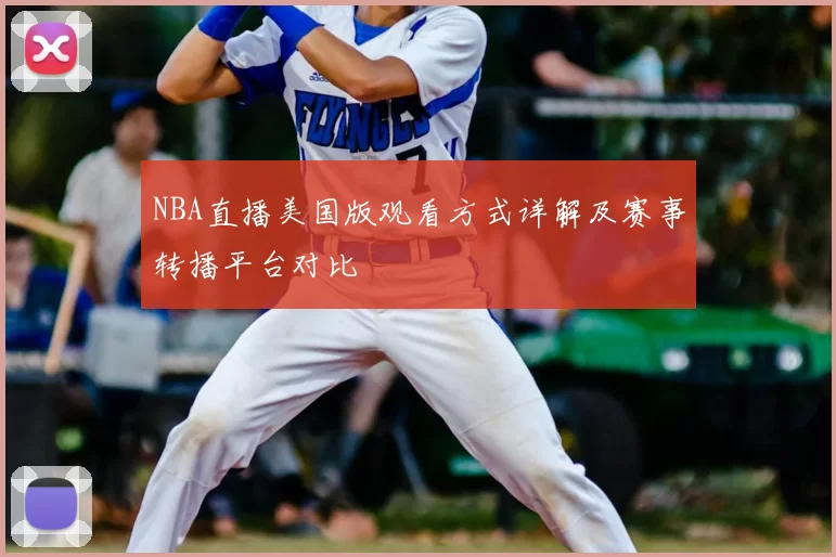 NBA直播美国版观看方式详解及赛事转播平台对比