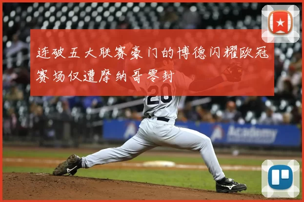 连破五大联赛豪门的博德闪耀欧冠赛场仅遭摩纳哥零封