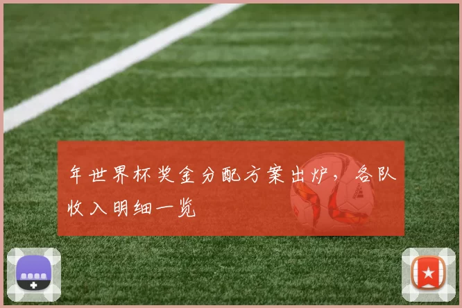 年世界杯奖金分配方案出炉，各队收入明细一览