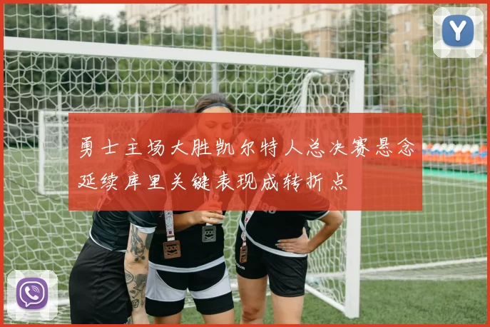 勇士主场大胜凯尔特人总决赛悬念延续库里关键表现成转折点